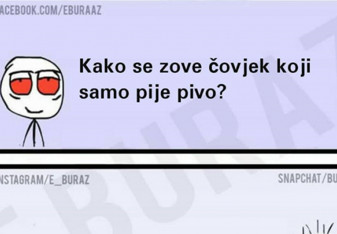 Kako se zove čovjek koji samo pije pivo?