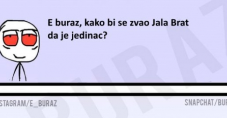 E buraz, kako bi se zvao Jala Brat da je jedinac?