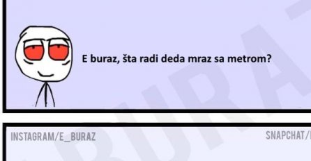 E buraz, šta radi deda mraz sa metrom?