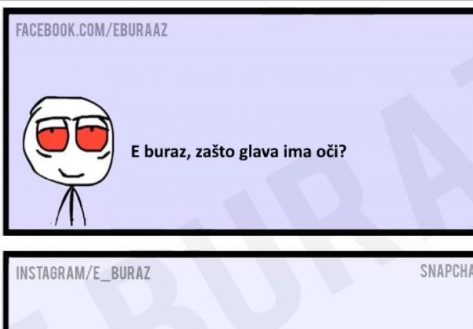 E buraz, zašto glava ima oči?