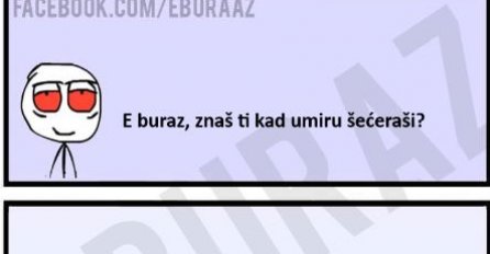 E buraz, znaš li kad umiru šećeraši?