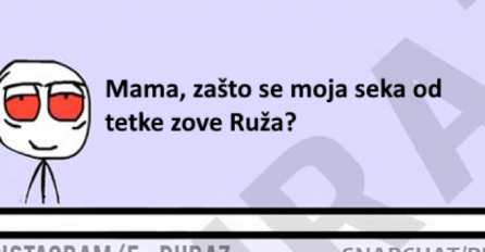 Mama zašto se moja seka od tetke zove Ruža?