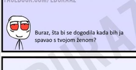 Buraz, šta bi se dogodilo kada bih ja spavao s tvojom ženom?