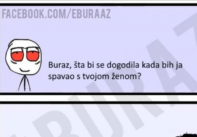 Buraz, šta bi se dogodilo kada bih ja spavao s tvojom ženom?