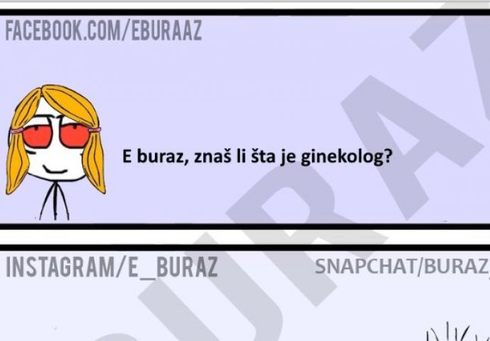 E buraz, znaš li šta je ginekolog?