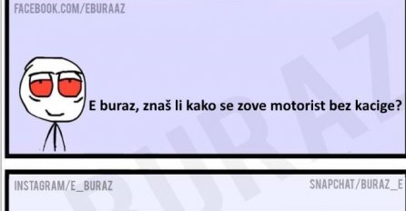 E buraz, znaš li kako se zove motorist bez kacige?