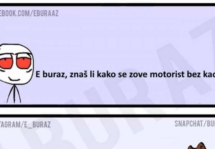 E buraz, znaš li kako se zove motorist bez kacige?