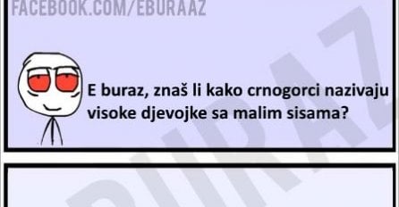 E buraz, kako  crnogorci nazivaju visoke djevojke sa malim sisama ?