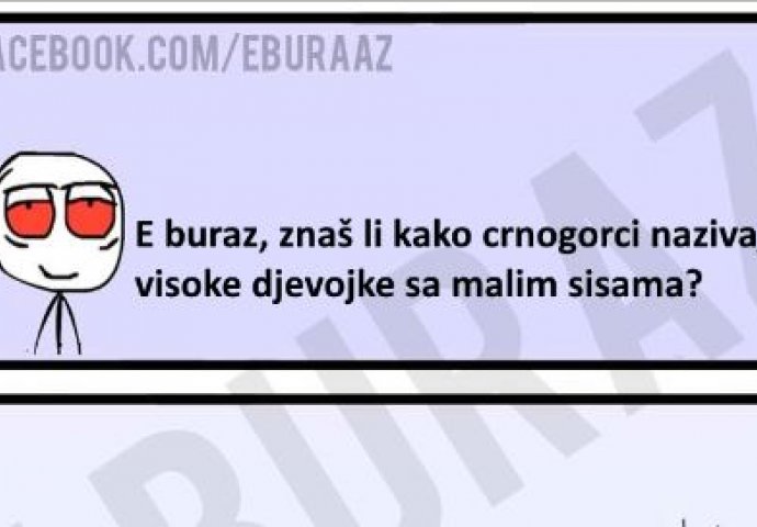 E buraz, kako  crnogorci nazivaju visoke djevojke sa malim sisama ?