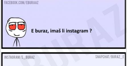 E buraz, imaš li instagram ?