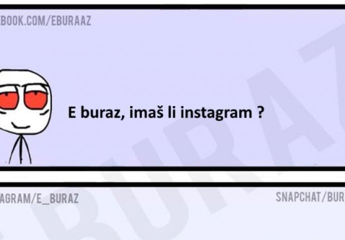 E buraz, imaš li instagram ?