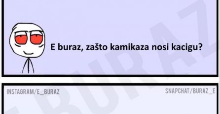 E buraz, zašto kamikaza nosi kacigu ?