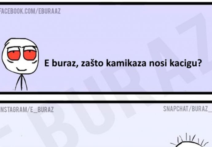 E buraz, zašto kamikaza nosi kacigu ?