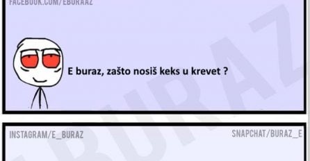 E buraz, zašto nosiš keks u krevet?