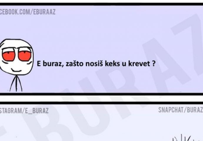 E buraz, zašto nosiš keks u krevet?