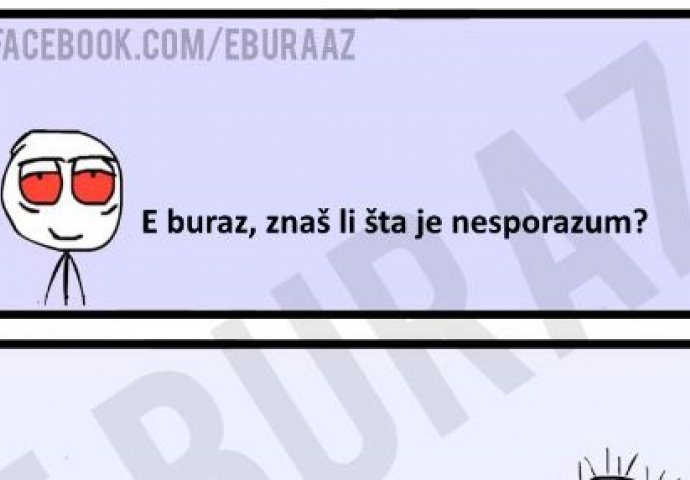 E buraz, znaš li šta je nesporazum?