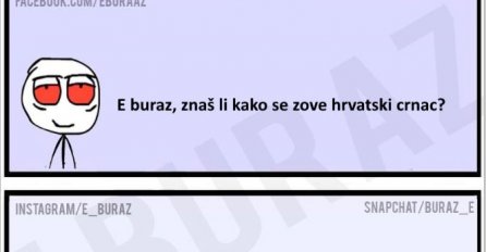 E buraz, znaš li kako se zove hrvatski crnac ?