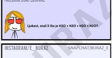 Ljubavi, znaš li šta je H2O + H2O + H2O + H2O?