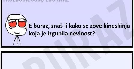 E buraz, znaš li kako se zove kineskinja koja je izgubila nevinost?