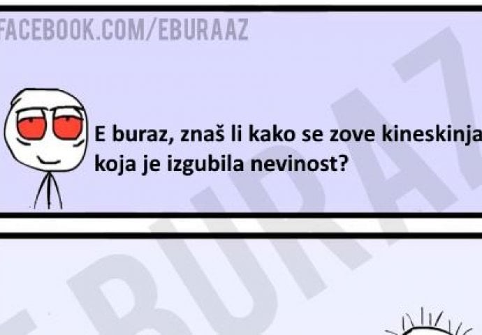 E buraz, znaš li kako se zove kineskinja koja je izgubila nevinost?