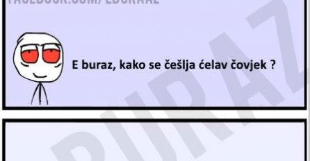 E buraz, kako se češlja ćelav čovjek ?