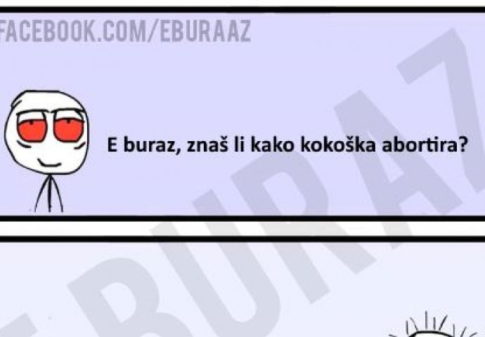 E buraz, znaš li kako kokoška abortira ?