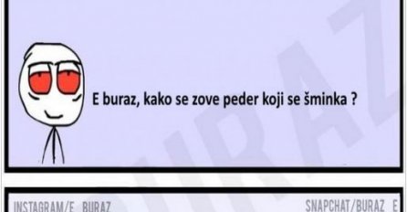 E buraz, kako se zove peder koji se šminka ?