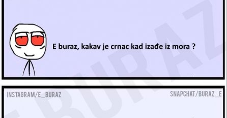 E buraz, kakav je crnac kad izađe iz mora ?