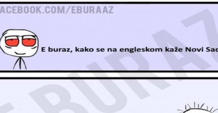 E buraz, kako se na engleskom kaže Novi Sad ?