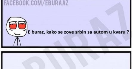 E buraz, kako se zove srbin sa autom u kvaru ?