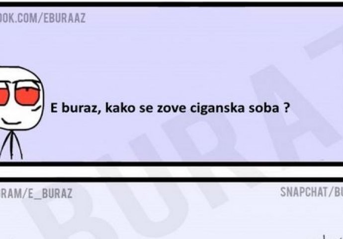 E buraz, kako se zove ciganska soba ?