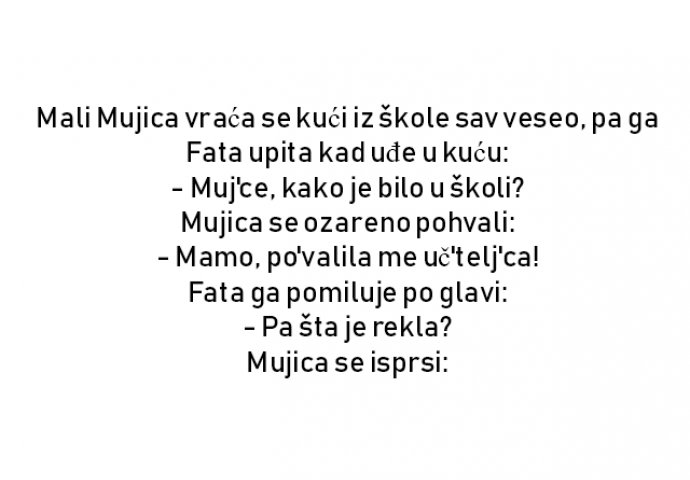 VIC : Mali Mujica vraća se kući iz škole sav veseo, pa ga Fata upita kad uđe u kuću: