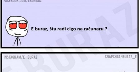 E buraz, šta radi cigo na računaru ?