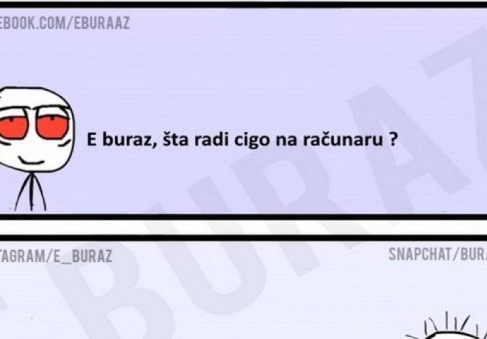 E buraz, šta radi cigo na računaru ?