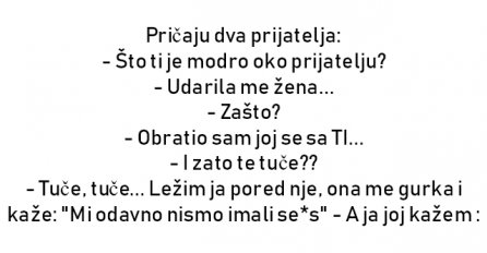 VIC : Pričaju dva prijatelja: - Što ti je modro oko prijatelju?