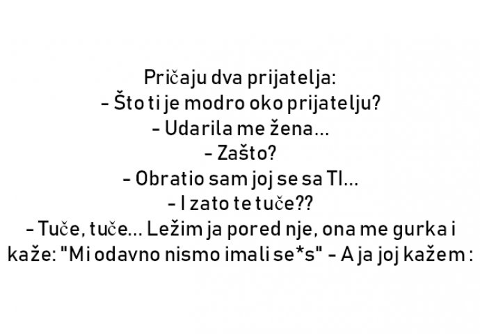 VIC : Pričaju dva prijatelja: - Što ti je modro oko prijatelju?