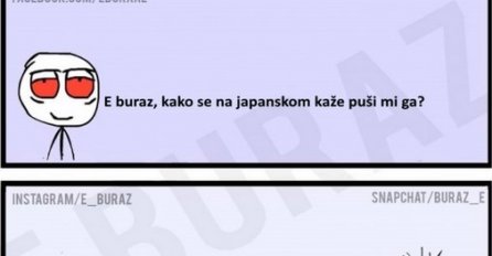 E buraz, kako se na japanskom kaže puši mi ga ?