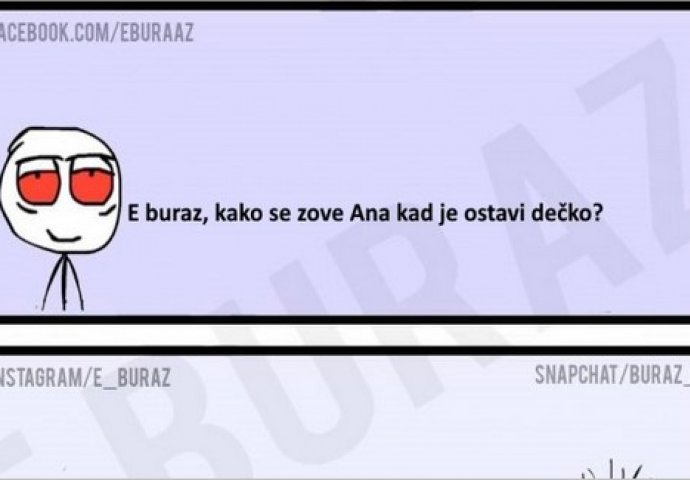 E buraz, kako se zove Ana kad je ostavi dečko ?