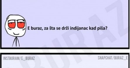 E buraz, za šta se drži indijanac kad piša?