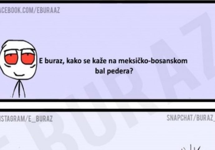 E buraz, kako se kaže na meksičko-bosanskom bal pedera?