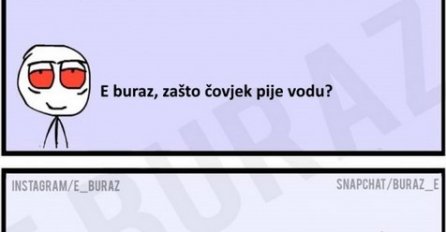 E buraz, zašto čovjek pije vodu?