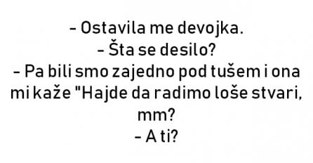 VIC : - Ostavila me devojka.  - Šta se desilo? 