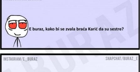 E buraz, kako bi se zvala braća Karić da su sestre?