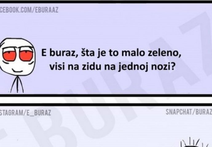 E buraz, šta je to malo zeleno, visi na zidu na jednoj nozi ?