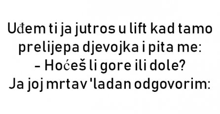 VIC : Uđem ti ja jutros u lift kad tamo prelijepa djevojka i pita me: 