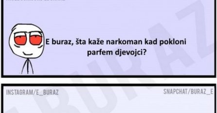 E buraz, šta kaže narkoman kad pokloni parfem djevojci?