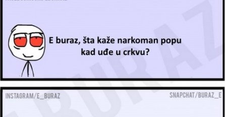 E buraz, šta kaže narkoman popu kad uđe u crkvu?