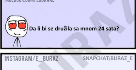 Da li bi se družila sa mnom 24 sata?