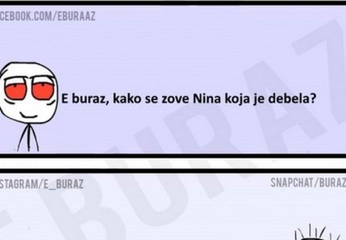 E buraz, kako se zove Nina koja je debela?