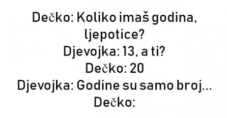 VIC : Dečko: Koliko imaš godina, ljepotice?